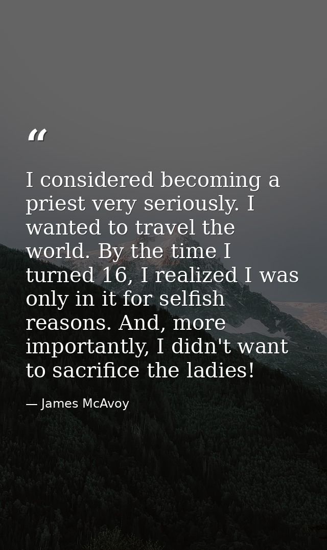 I considered becoming a priest very seriously. I wanted to travel the world. By the time I turned 16, I realized I was o — James McAvoy