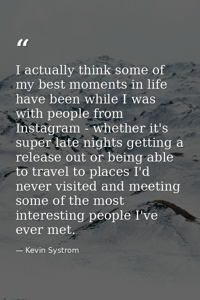 I actually think some of my best moments in life have been while I was with people from Instagram - whether it's super l — Kevin Systrom