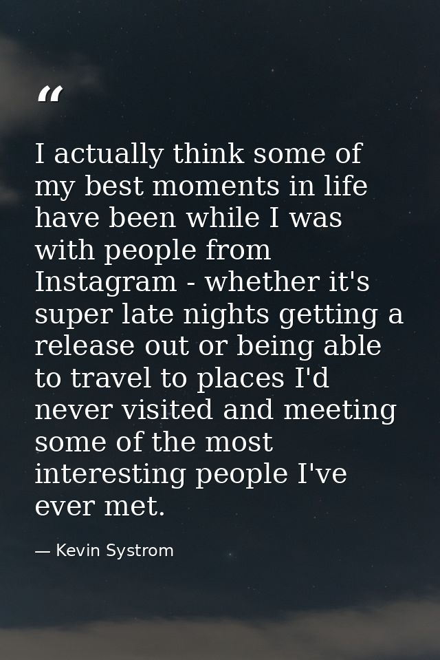 I actually think some of my best moments in life have been while I was with people from Instagram - whether it's super l — Kevin Systrom