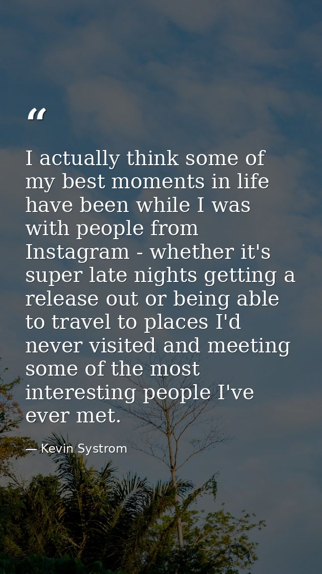 I actually think some of my best moments in life have been while I was with people from Instagram - whether it's super l — Kevin Systrom