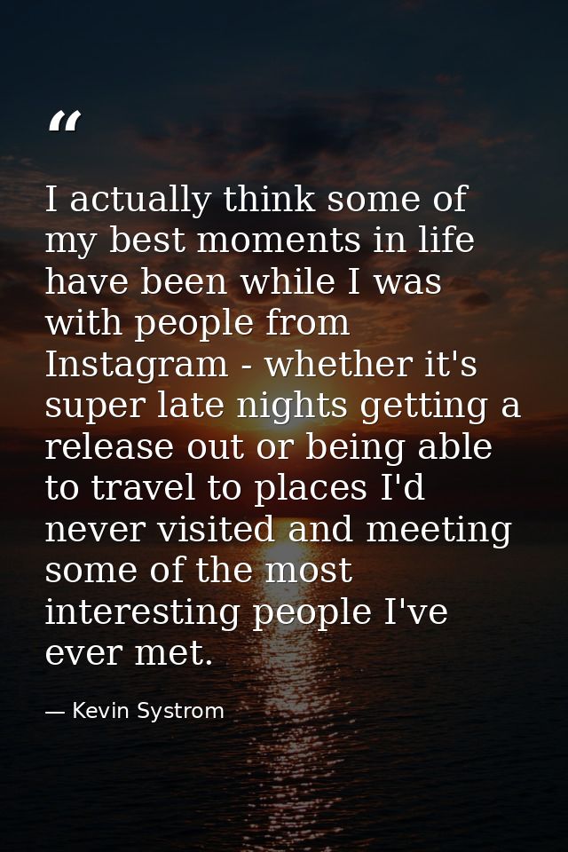 I actually think some of my best moments in life have been while I was with people from Instagram - whether it's super l — Kevin Systrom