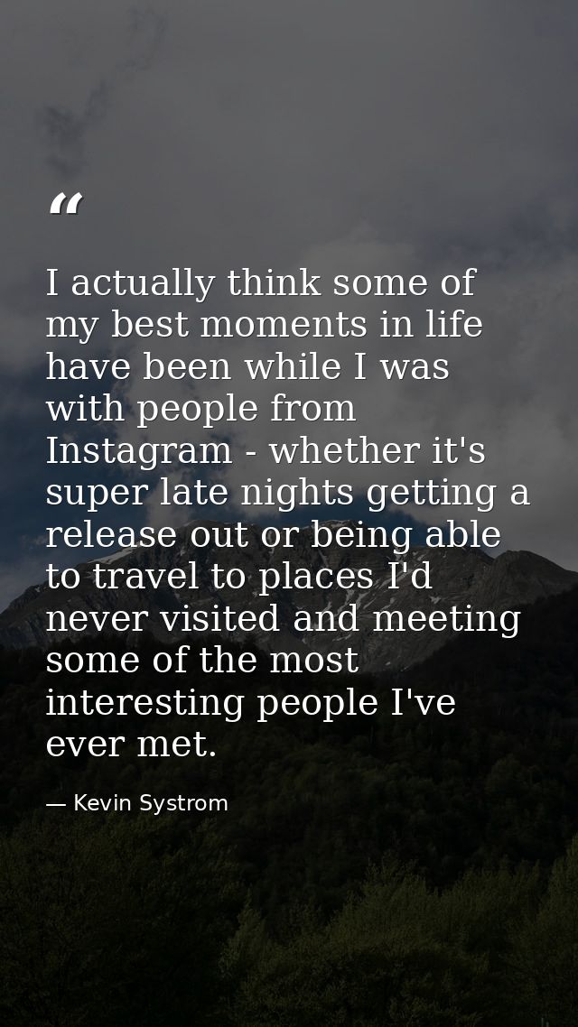 I actually think some of my best moments in life have been while I was with people from Instagram - whether it's super l — Kevin Systrom