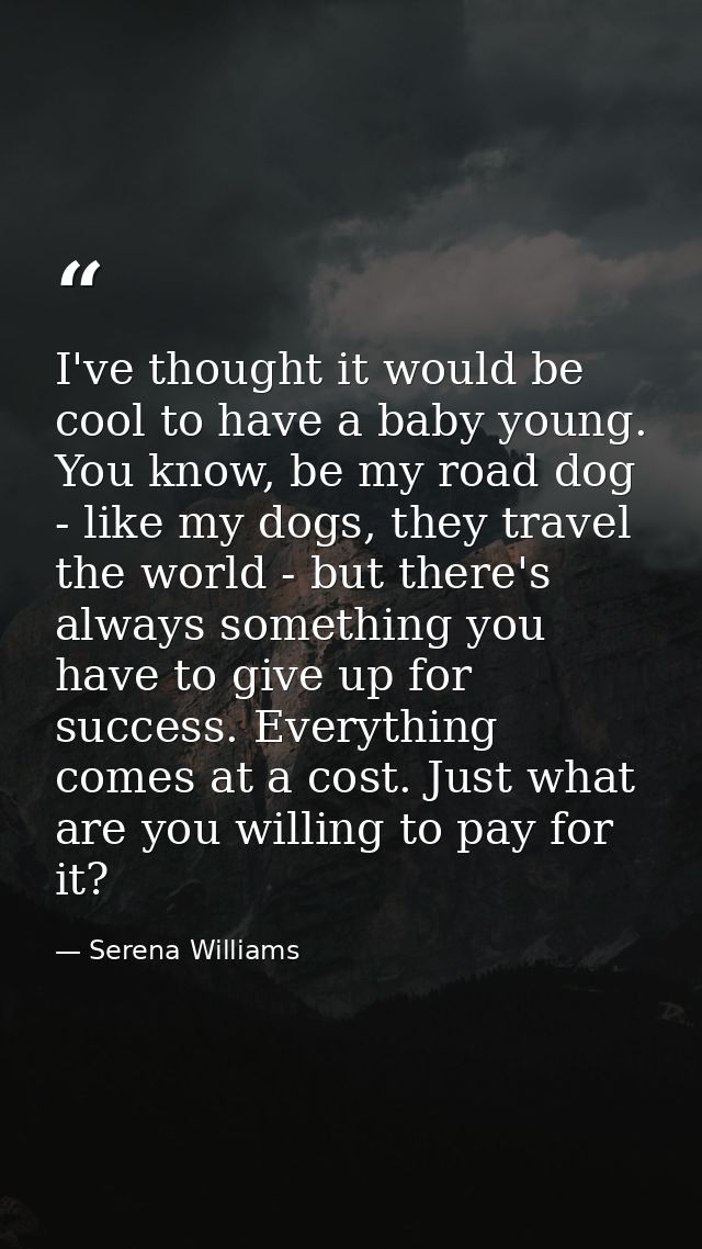 I've thought it would be cool to have a baby young. You know, be my road dog - like my dogs, they travel the world - but — Serena Williams