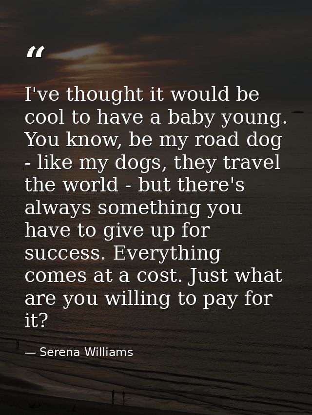 I've thought it would be cool to have a baby young. You know, be my road dog - like my dogs, they travel the world - but — Serena Williams