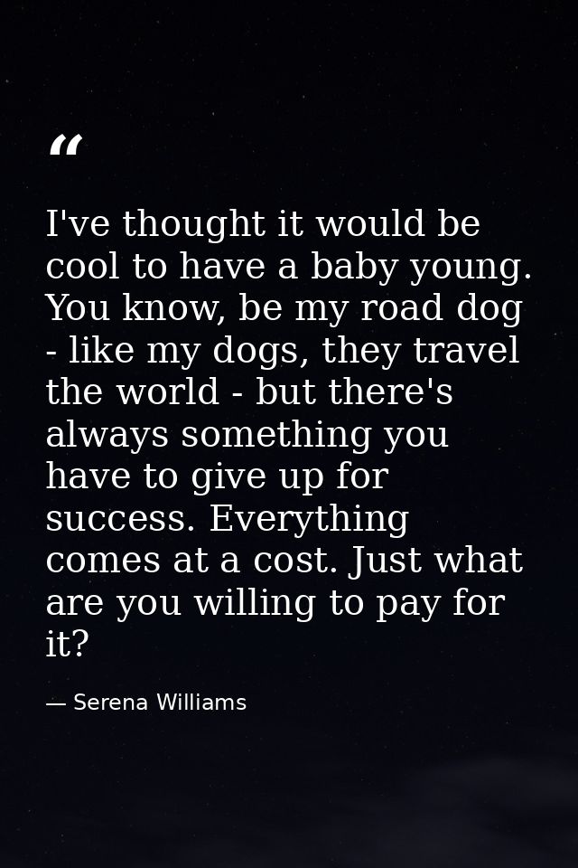 I've thought it would be cool to have a baby young. You know, be my road dog - like my dogs, they travel the world - but — Serena Williams