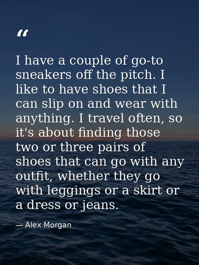I have a couple of go-to sneakers off the pitch. I like to have shoes that I can slip on and wear with anything. I trave — Alex Morgan