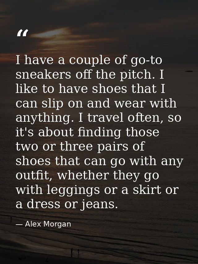 I have a couple of go-to sneakers off the pitch. I like to have shoes that I can slip on and wear with anything. I trave — Alex Morgan