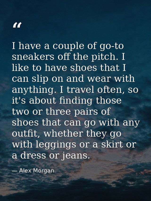 I have a couple of go-to sneakers off the pitch. I like to have shoes that I can slip on and wear with anything. I trave — Alex Morgan