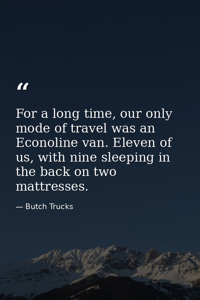 For a long time, our only mode of travel was an Econoline van. Eleven of us, with nine sleeping in the back on two mattr — Butch Trucks