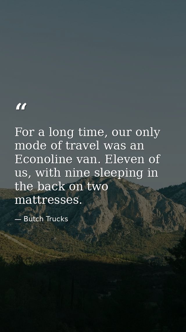 For a long time, our only mode of travel was an Econoline van. Eleven of us, with nine sleeping in the back on two mattr — Butch Trucks