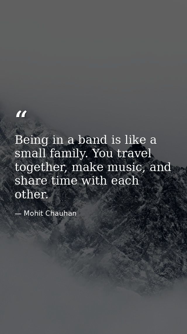 Being in a band is like a small family. You travel together, make music, and share time with each other. — Mohit Chauhan