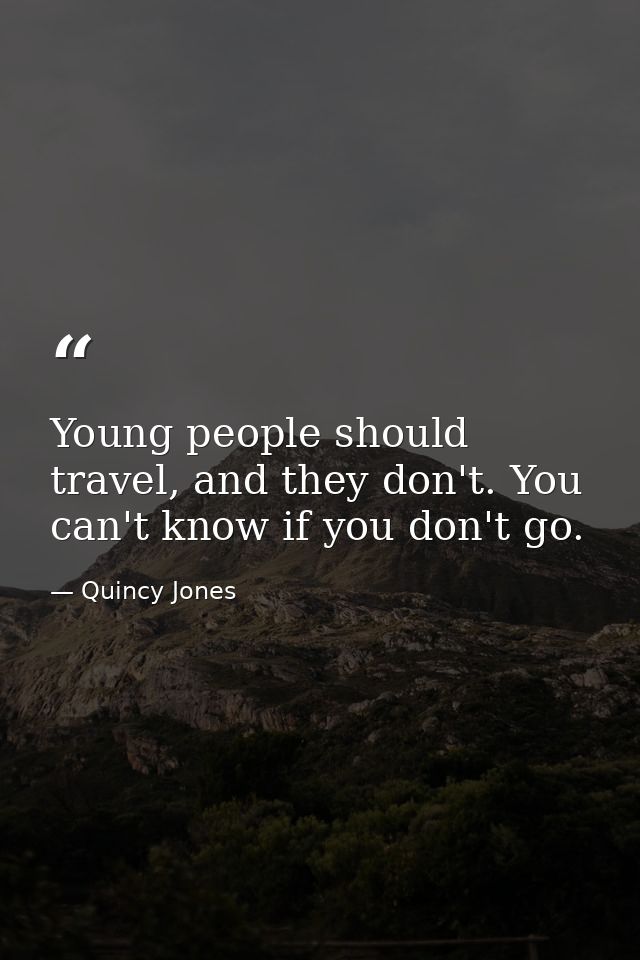 Young people should travel, and they don't. You can't know if you don't go. — Quincy Jones