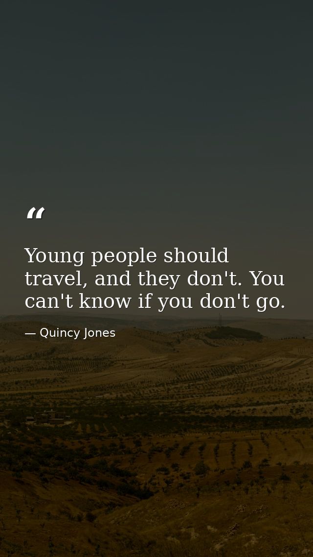 Young people should travel, and they don't. You can't know if you don't go. — Quincy Jones