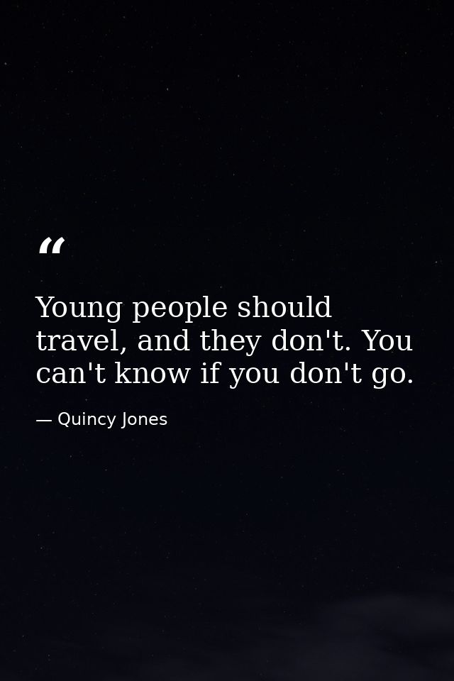 Young people should travel, and they don't. You can't know if you don't go. — Quincy Jones