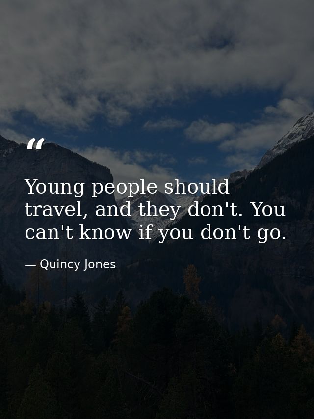 Young people should travel, and they don't. You can't know if you don't go. — Quincy Jones