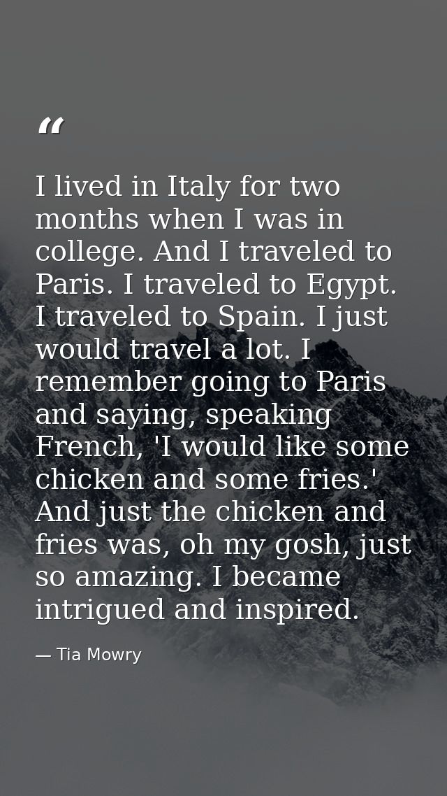 I lived in Italy for two months when I was in college. And I traveled to Paris. I traveled to Egypt. I traveled to Spain — Tia Mowry