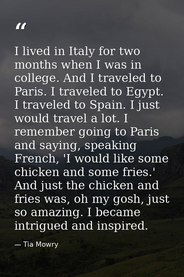 I lived in Italy for two months when I was in college. And I traveled to Paris. I traveled to Egypt. I traveled to Spain — Tia Mowry