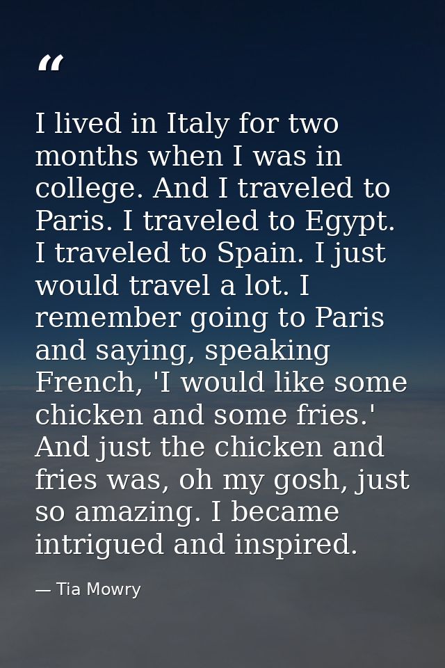 I lived in Italy for two months when I was in college. And I traveled to Paris. I traveled to Egypt. I traveled to Spain — Tia Mowry