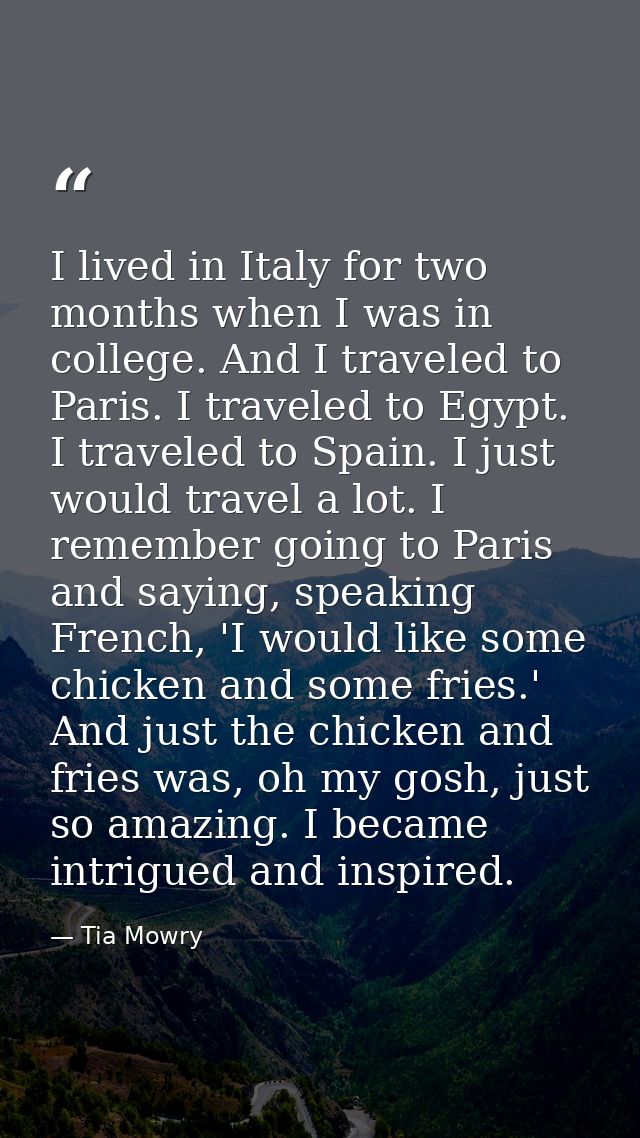 I lived in Italy for two months when I was in college. And I traveled to Paris. I traveled to Egypt. I traveled to Spain — Tia Mowry