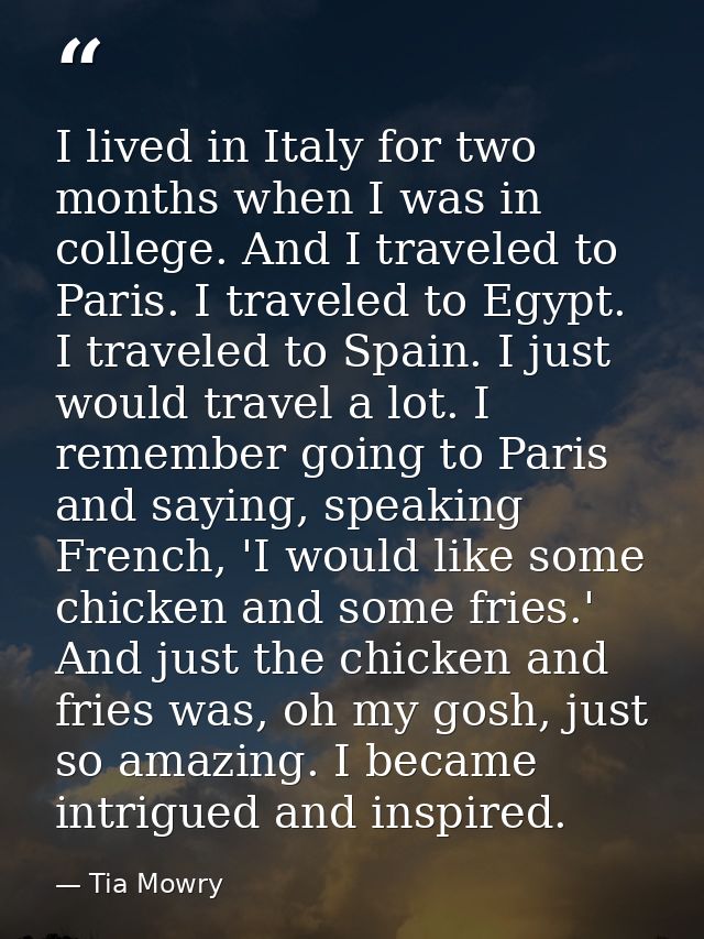 I lived in Italy for two months when I was in college. And I traveled to Paris. I traveled to Egypt. I traveled to Spain — Tia Mowry