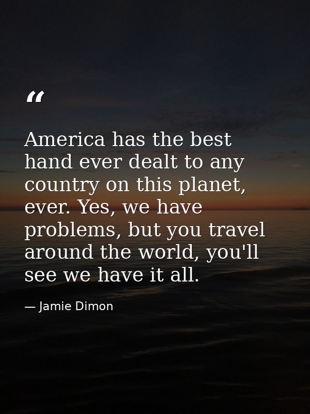 America has the best hand ever dealt to any country on this planet, ever. Yes, we have problems, but you travel around t — Jamie Dimon