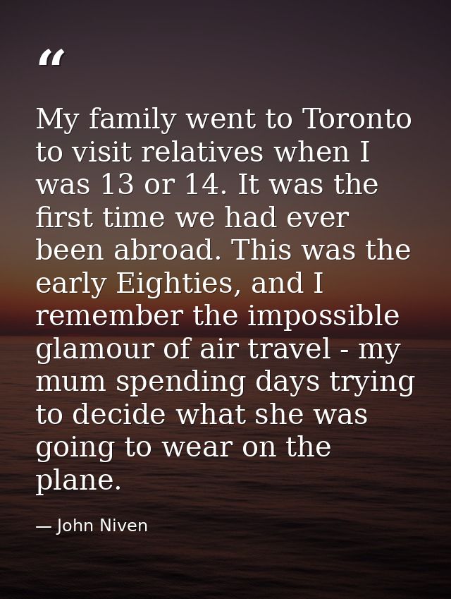 My family went to Toronto to visit relatives when I was 13 or 14. It was the first time we had ever been abroad. This wa — John Niven