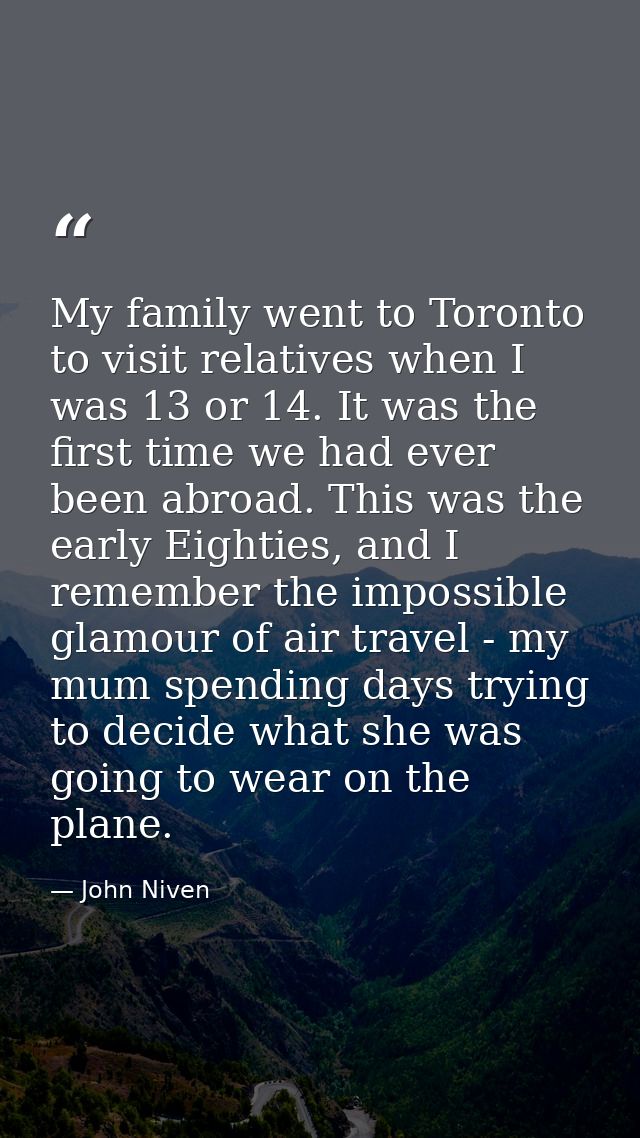 My family went to Toronto to visit relatives when I was 13 or 14. It was the first time we had ever been abroad. This wa — John Niven