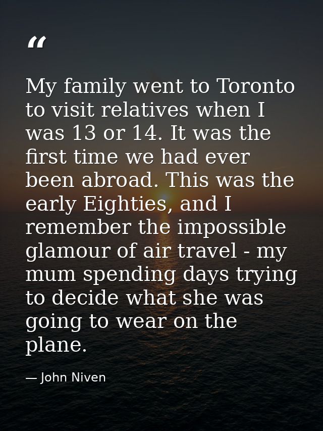 My family went to Toronto to visit relatives when I was 13 or 14. It was the first time we had ever been abroad. This wa — John Niven