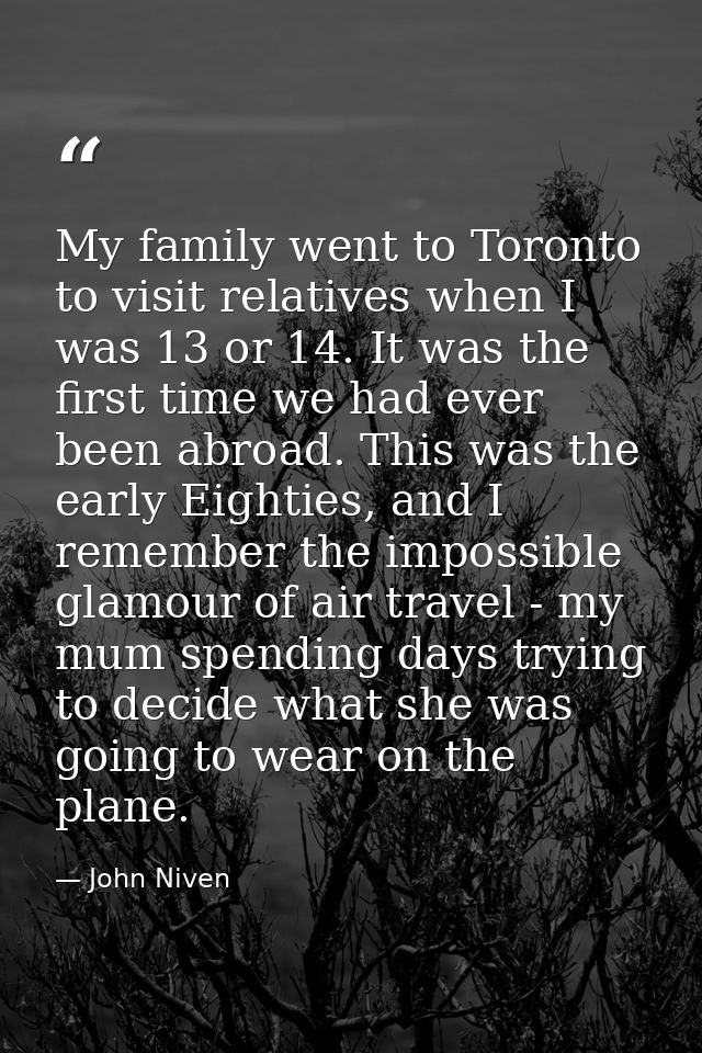 My family went to Toronto to visit relatives when I was 13 or 14. It was the first time we had ever been abroad. This wa — John Niven