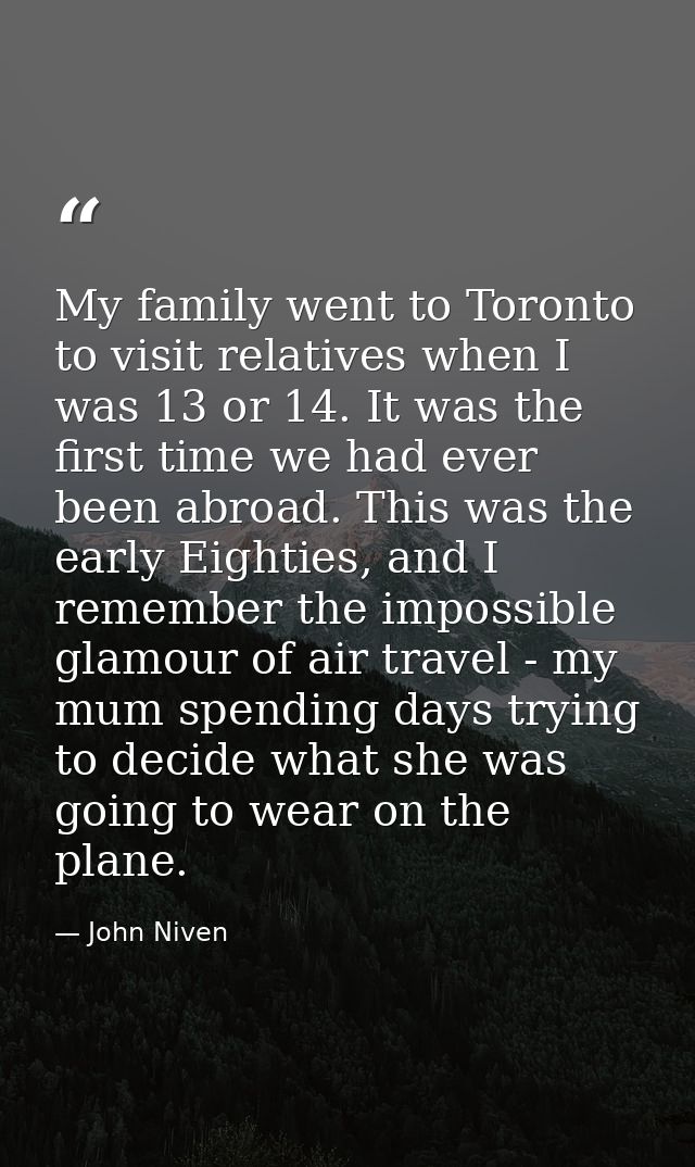 My family went to Toronto to visit relatives when I was 13 or 14. It was the first time we had ever been abroad. This wa — John Niven
