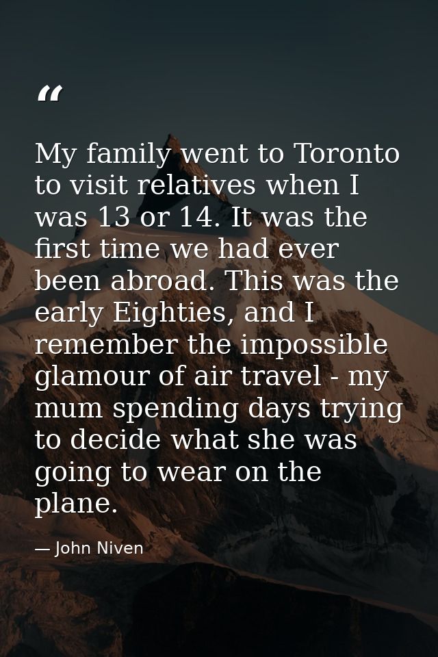 My family went to Toronto to visit relatives when I was 13 or 14. It was the first time we had ever been abroad. This wa — John Niven