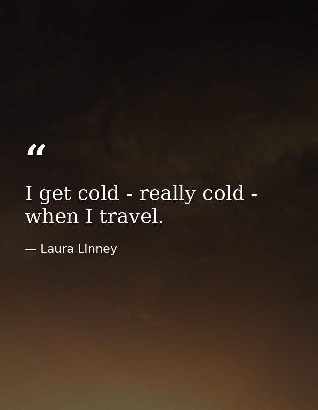 I get cold - really cold - when I travel. — Laura Linney