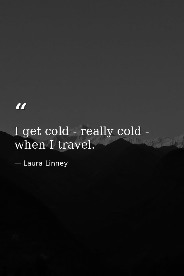 I get cold - really cold - when I travel. — Laura Linney