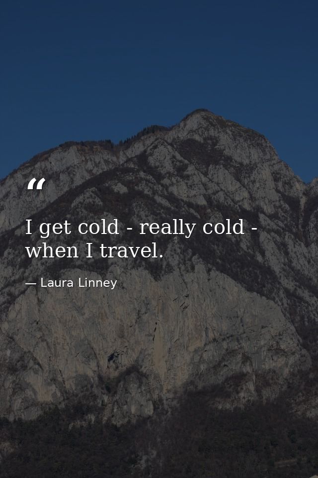 I get cold - really cold - when I travel. — Laura Linney
