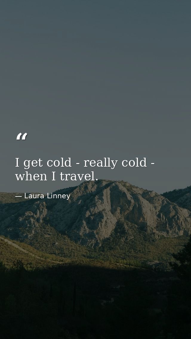 I get cold - really cold - when I travel. — Laura Linney