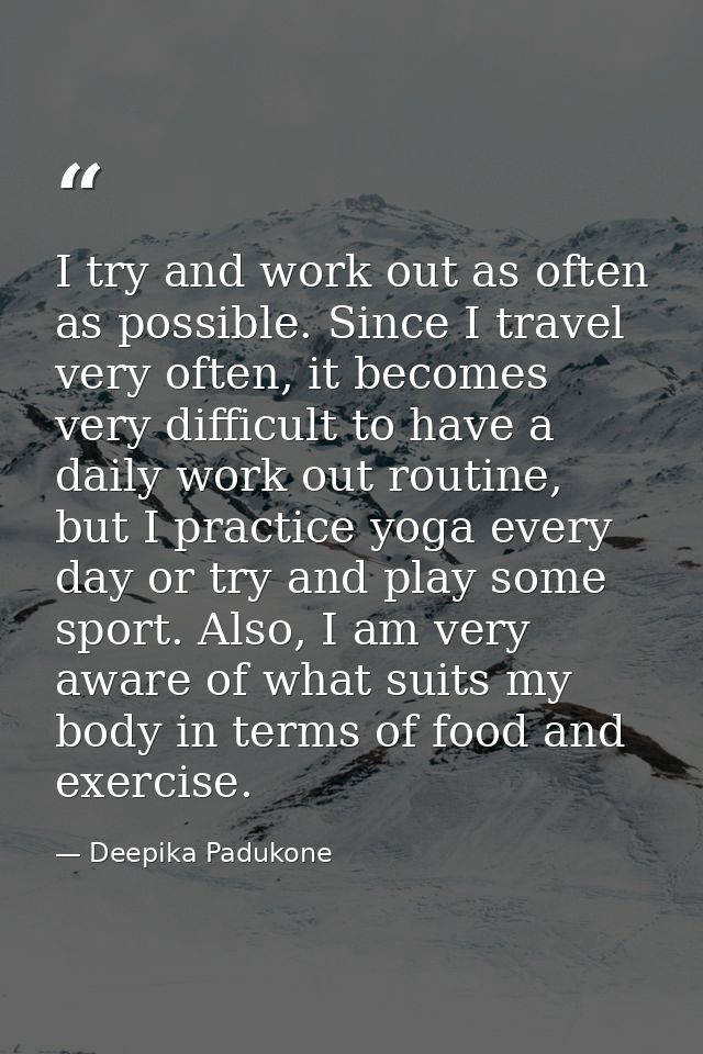 I try and work out as often as possible. Since I travel very often, it becomes very difficult to have a daily work out r — Deepika Padukone