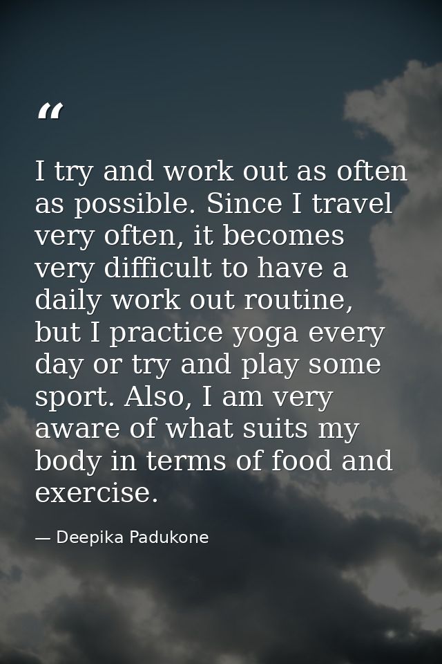 I try and work out as often as possible. Since I travel very often, it becomes very difficult to have a daily work out r — Deepika Padukone
