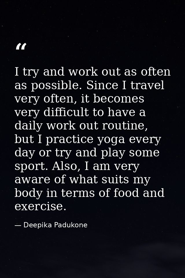 I try and work out as often as possible. Since I travel very often, it becomes very difficult to have a daily work out r — Deepika Padukone