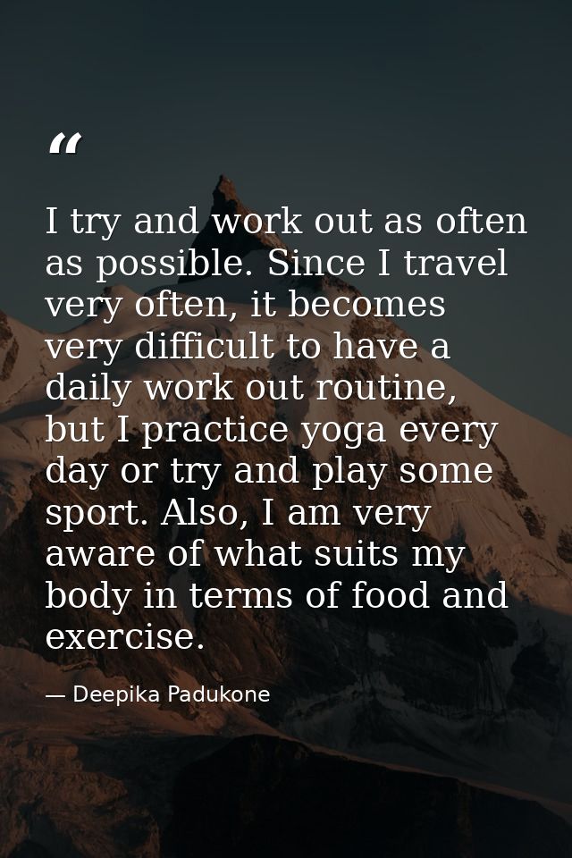 I try and work out as often as possible. Since I travel very often, it becomes very difficult to have a daily work out r — Deepika Padukone