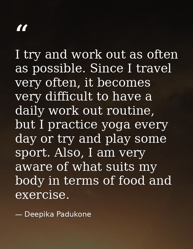 I try and work out as often as possible. Since I travel very often, it becomes very difficult to have a daily work out r — Deepika Padukone