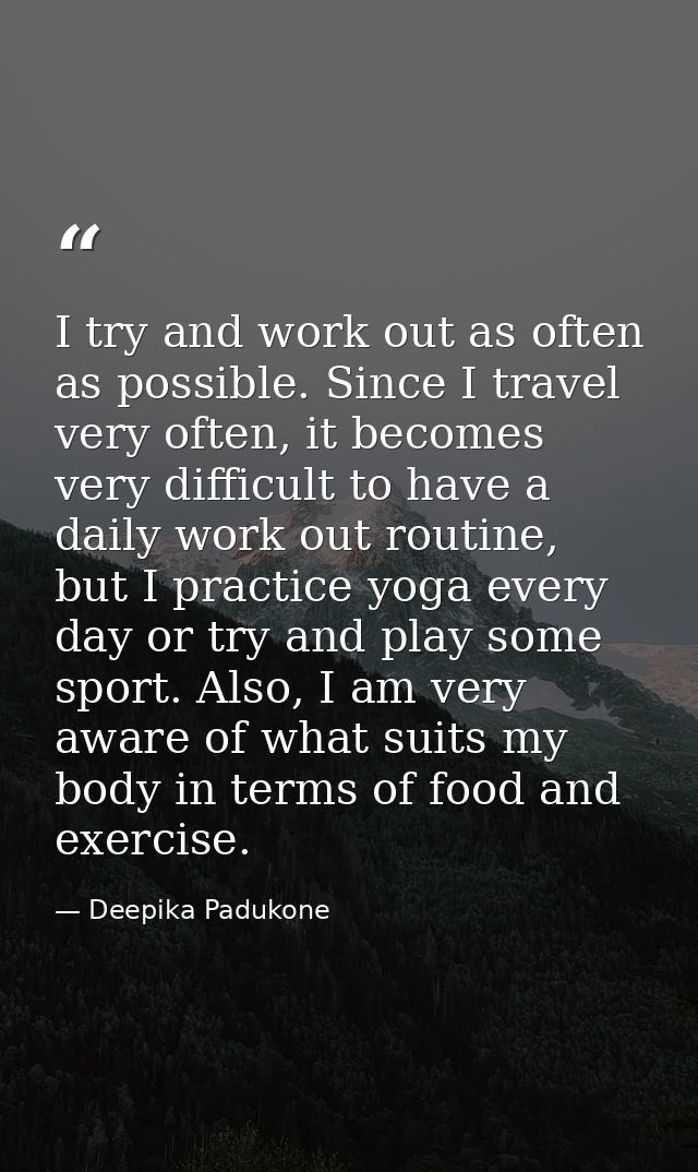 I try and work out as often as possible. Since I travel very often, it becomes very difficult to have a daily work out r — Deepika Padukone