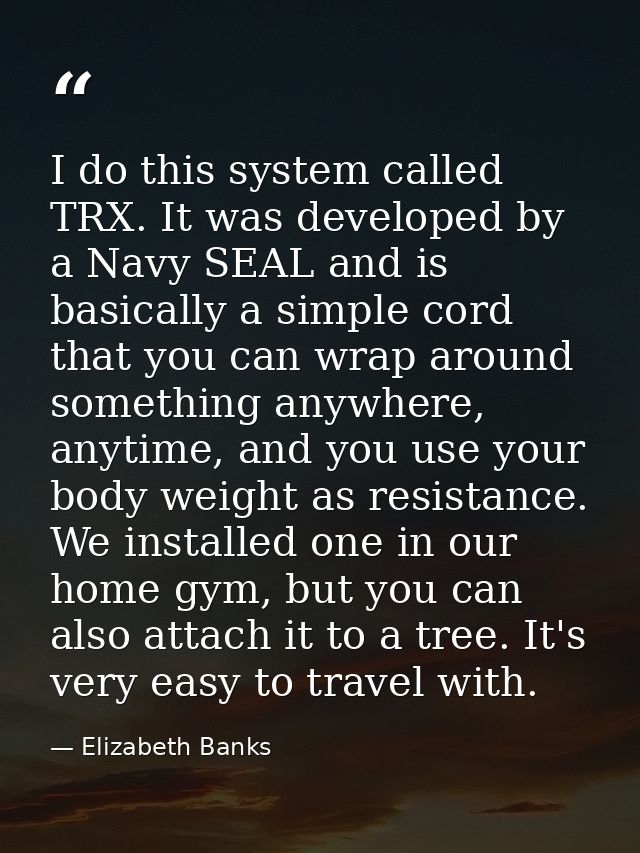 I do this system called TRX. It was developed by a Navy SEAL and is basically a simple cord that you can wrap around som — Elizabeth Banks