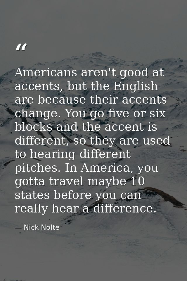 Americans aren't good at accents, but the English are because their accents change. You go five or six blocks and the ac — Nick Nolte
