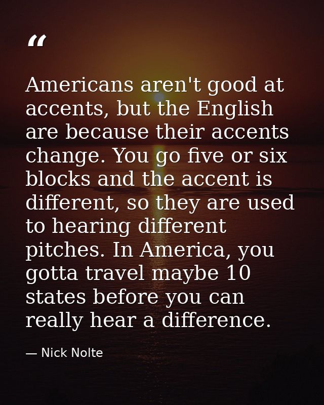 Americans aren't good at accents, but the English are because their accents change. You go five or six blocks and the ac — Nick Nolte
