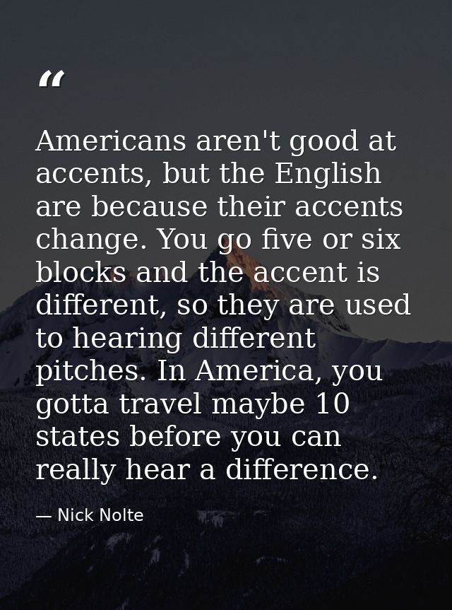 Americans aren't good at accents, but the English are because their accents change. You go five or six blocks and the ac — Nick Nolte