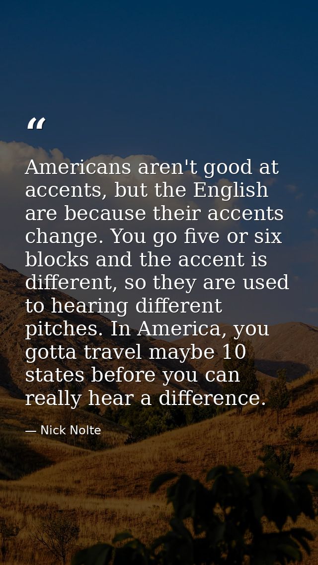 Americans aren't good at accents, but the English are because their accents change. You go five or six blocks and the ac — Nick Nolte