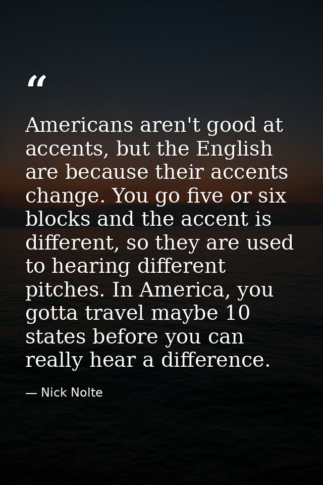 Americans aren't good at accents, but the English are because their accents change. You go five or six blocks and the ac — Nick Nolte