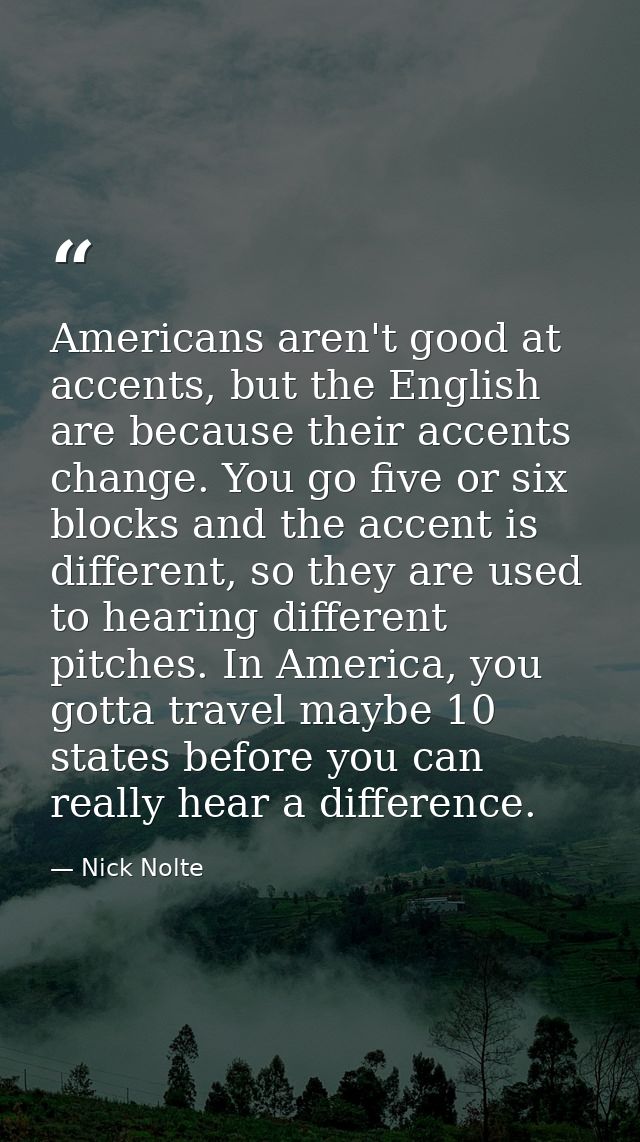 Americans aren't good at accents, but the English are because their accents change. You go five or six blocks and the ac — Nick Nolte