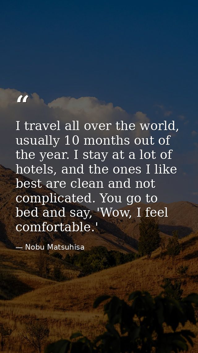 I travel all over the world, usually 10 months out of the year. I stay at a lot of hotels, and the ones I like best are  — Nobu Matsuhisa