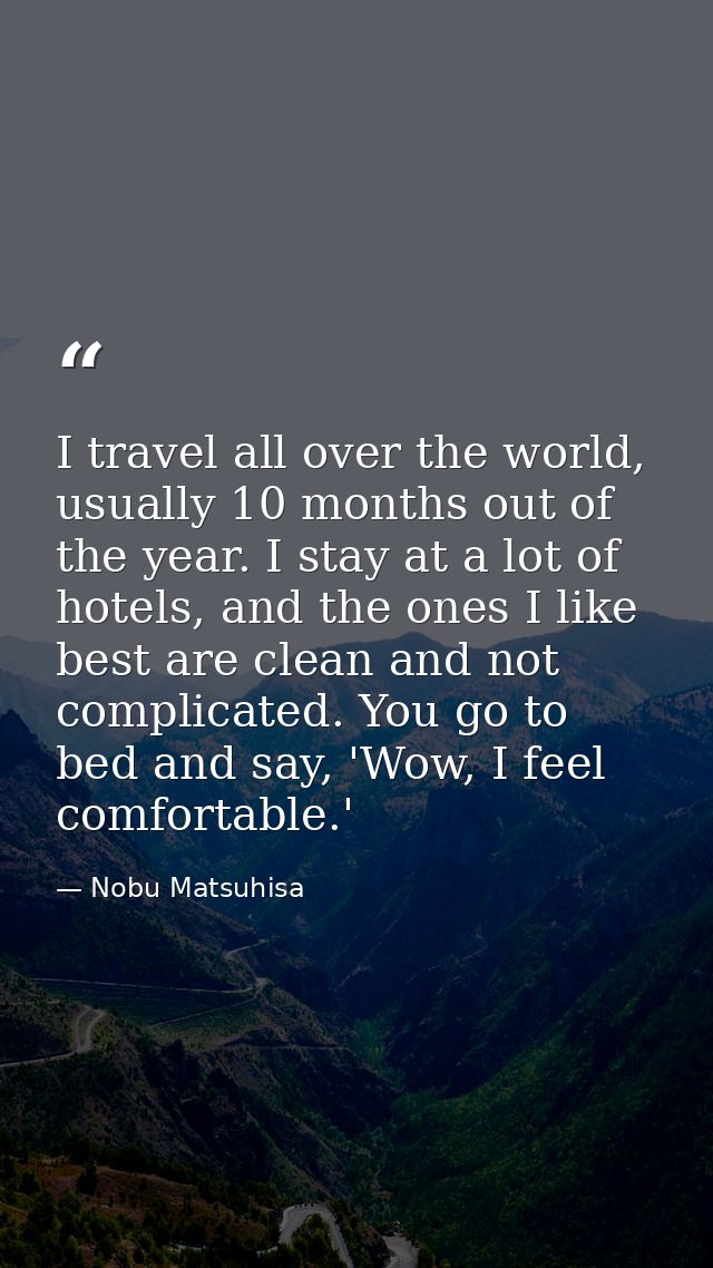 I travel all over the world, usually 10 months out of the year. I stay at a lot of hotels, and the ones I like best are  — Nobu Matsuhisa